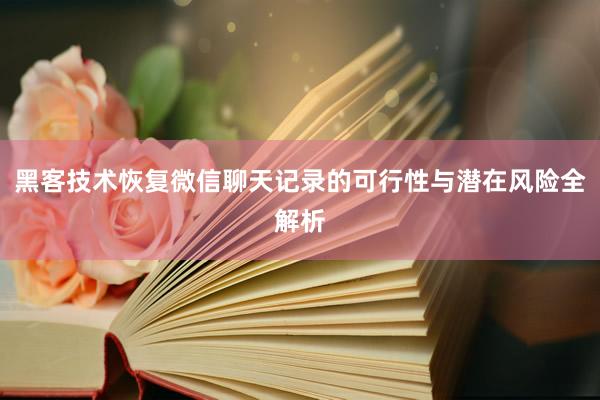 黑客技术恢复微信聊天记录的可行性与潜在风险全解析