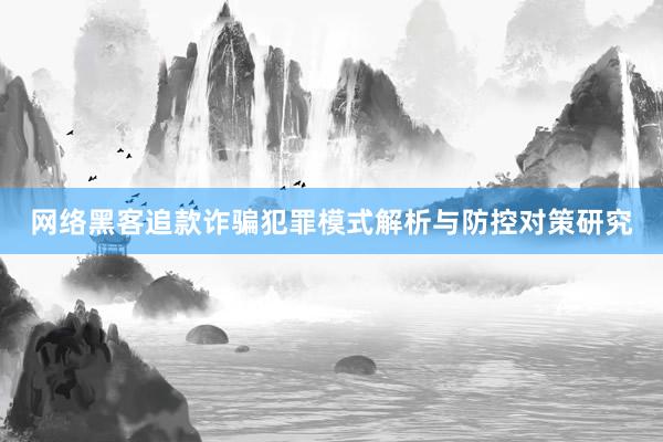 网络黑客追款诈骗犯罪模式解析与防控对策研究