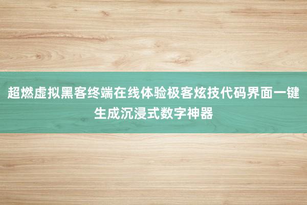 超燃虚拟黑客终端在线体验极客炫技代码界面一键生成沉浸式数字神器