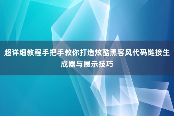超详细教程手把手教你打造炫酷黑客风代码链接生成器与展示技巧