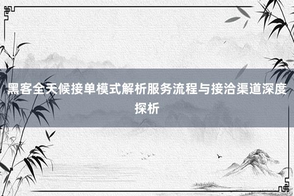 黑客全天候接单模式解析服务流程与接洽渠道深度探析