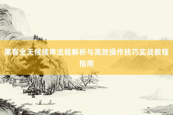 黑客全天候接单流程解析与高效操作技巧实战教程指南