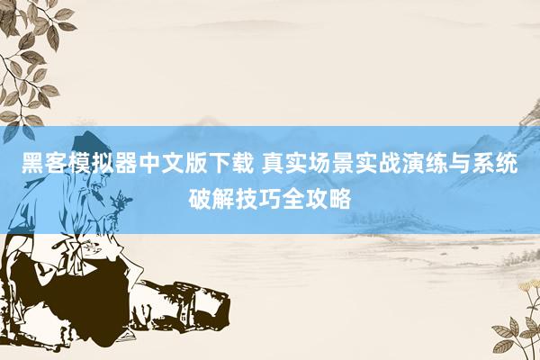 黑客模拟器中文版下载 真实场景实战演练与系统破解技巧全攻略