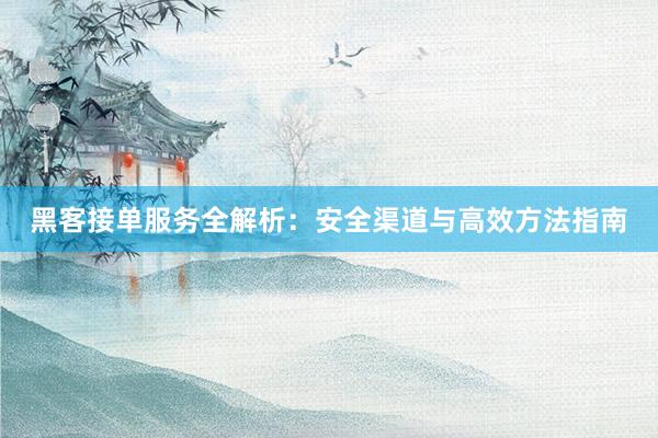 黑客接单服务全解析：安全渠道与高效方法指南