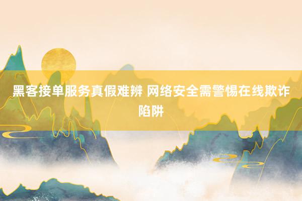 黑客接单服务真假难辨 网络安全需警惕在线欺诈陷阱