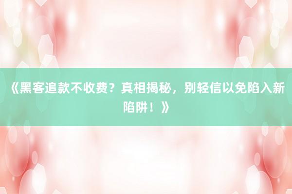 《黑客追款不收费？真相揭秘，别轻信以免陷入新陷阱！》